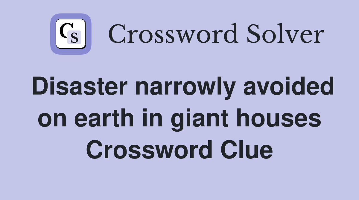 Disaster narrowly avoided on earth in giant houses Crossword Clue